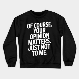 Of Course, Your Opinion Matters. Just Not to Me. Crewneck Sweatshirt