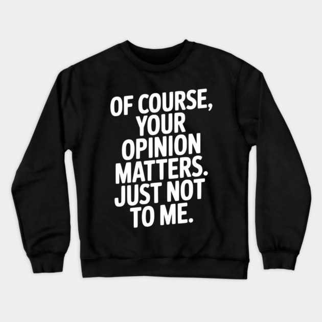 Of Course, Your Opinion Matters. Just Not to Me. Crewneck Sweatshirt by Frank Ring