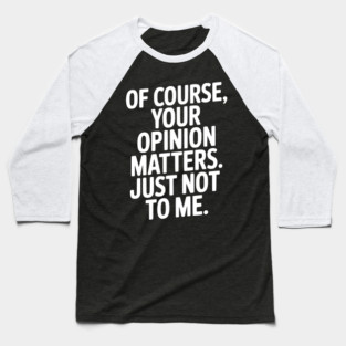 Of Course, Your Opinion Matters. Just Not to Me. Baseball T-Shirt