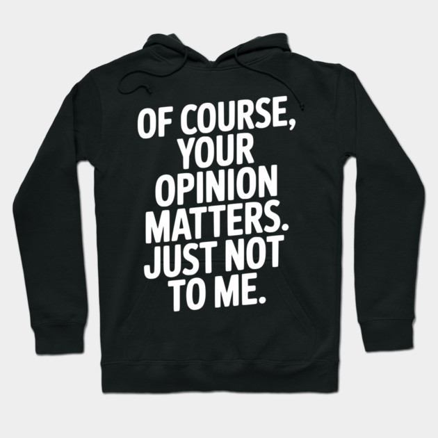 Of Course, Your Opinion Matters. Just Not to Me. Hoodie by Frank Ring