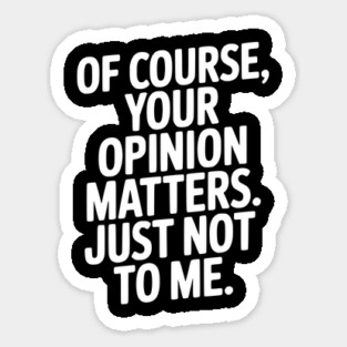 Of Course, Your Opinion Matters. Just Not to Me. Sticker