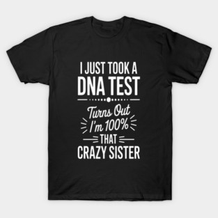 My Genetic Destiny Revealed For I Just Took A Dna Test Turns Out Im 100 That Crazy Sister Ultimate Sisterhood Pride T-Shirt