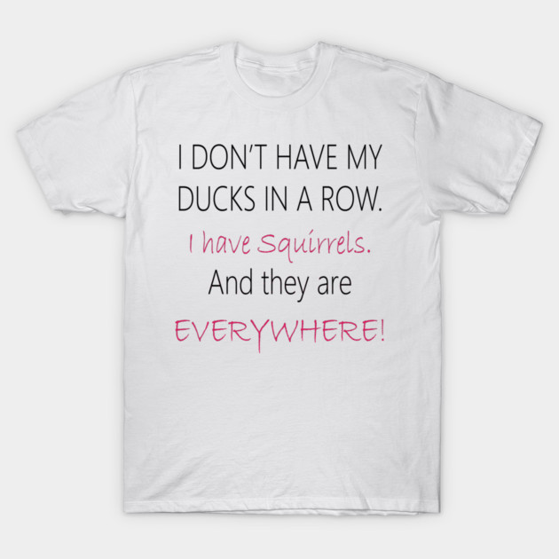 No Ducks, I have Squirrels! T-Shirt by DickinsonDesign