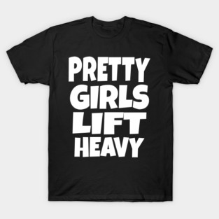 Pretty Girls Lift Heavy - Funny Gym Workout Gift T-Shirt