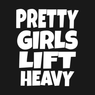 Pretty Girls Lift Heavy - Funny Gym Workout Gift T-Shirt