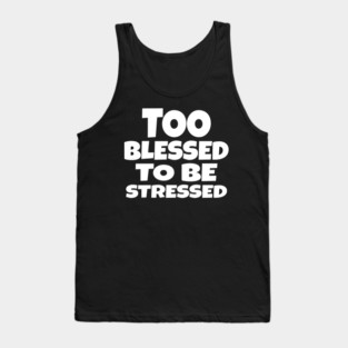 Too Blessed To Be Stressed - Funny Quote Gift Tee Tank Top