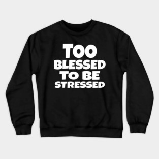 Too Blessed To Be Stressed - Funny Quote Gift Tee Crewneck Sweatshirt