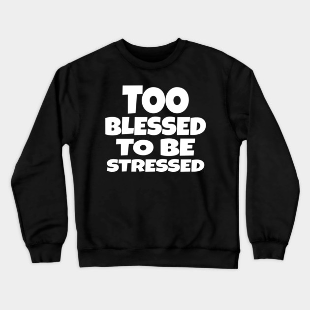 Too Blessed To Be Stressed - Funny Quote Gift Tee Crewneck Sweatshirt by OUTFITPAW