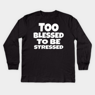 Too Blessed To Be Stressed - Funny Quote Gift Tee Kids Long Sleeve T-Shirt