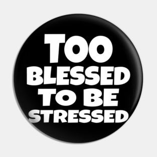 Too Blessed To Be Stressed - Funny Quote Gift Tee Pin