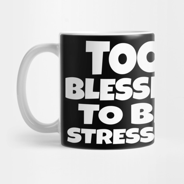 Too Blessed To Be Stressed - Funny Quote Gift Tee by OUTFITPAW