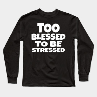 Too Blessed To Be Stressed - Funny Quote Gift Tee Long Sleeve T-Shirt