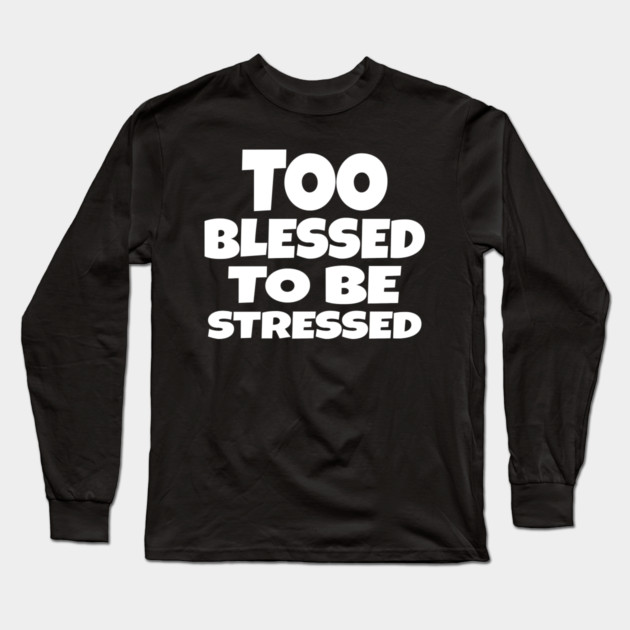 Too Blessed To Be Stressed - Funny Quote Gift Tee Long Sleeve T-Shirt by OUTFITPAW