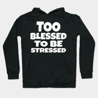 Too Blessed To Be Stressed - Funny Quote Gift Tee Hoodie
