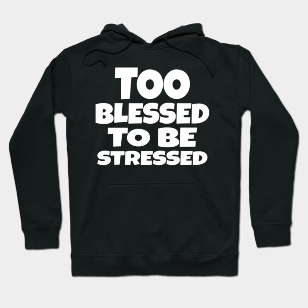Too Blessed To Be Stressed - Funny Quote Gift Tee Hoodie by OUTFITPAW