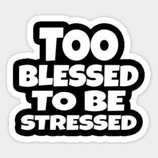 Too Blessed To Be Stressed - Funny Quote Gift Tee Sticker