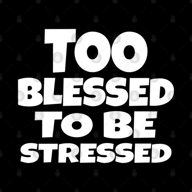 Too Blessed To Be Stressed - Funny Quote Gift Tee by OUTFITPAW