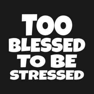 Too Blessed To Be Stressed - Funny Quote Gift Tee T-Shirt