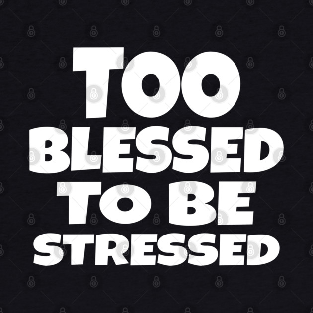 Too Blessed To Be Stressed - Funny Quote Gift Tee by OUTFITPAW
