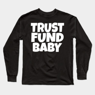 TRUST FUND BABY T-Shirt - Sarcastic Funny Money Humor Tee - Novelty Gag Gift Shirt for Rich Kids & Spoiled Friends Long Sleeve T-Shirt