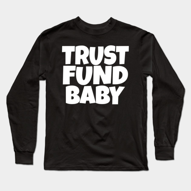 TRUST FUND BABY T-Shirt - Sarcastic Funny Money Humor Tee - Novelty Gag Gift Shirt for Rich Kids & Spoiled Friends Long Sleeve T-Shirt by OUTFITPAW