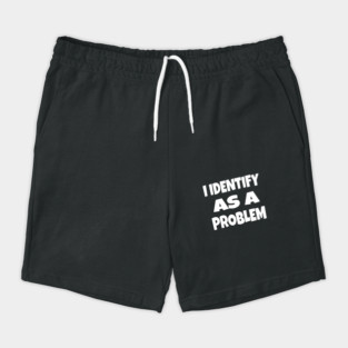 I IDENTIFY AS A PROBLEM T-Shirt - Dark Humor Sarcastic Funny Tee - Self Deprecating Novelty Gag Gift Shirt Shorts