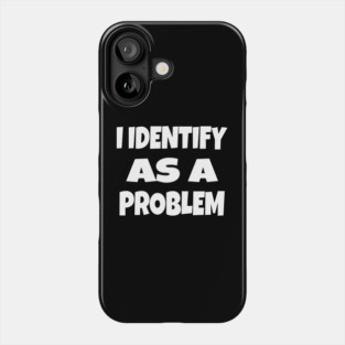 I IDENTIFY AS A PROBLEM T-Shirt - Dark Humor Sarcastic Funny Tee - Self Deprecating Novelty Gag Gift Shirt Phone Case
