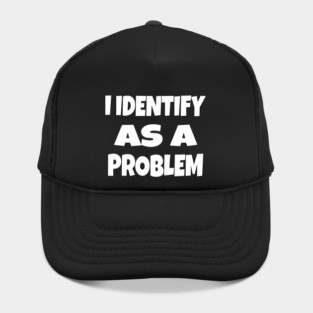 I IDENTIFY AS A PROBLEM T-Shirt - Dark Humor Sarcastic Funny Tee - Self Deprecating Novelty Gag Gift Shirt Hat
