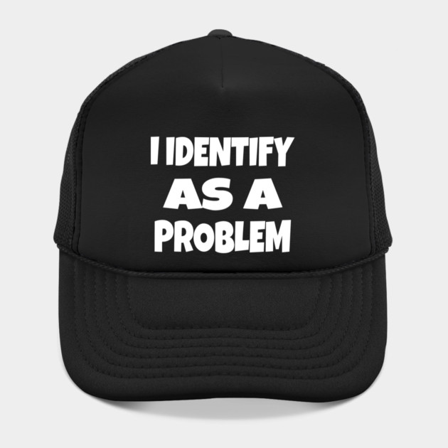 I IDENTIFY AS A PROBLEM T-Shirt - Dark Humor Sarcastic Funny Tee - Self Deprecating Novelty Gag Gift Shirt by OUTFITPAW