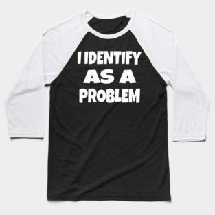 I IDENTIFY AS A PROBLEM T-Shirt - Dark Humor Sarcastic Funny Tee - Self Deprecating Novelty Gag Gift Shirt Baseball T-Shirt