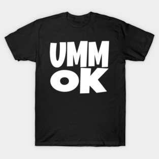 UMM OK T-Shirt - Sarcastic Attitude Funny Quote Tee - Dismissive Slang Novelty Gift Shirt T-Shirt