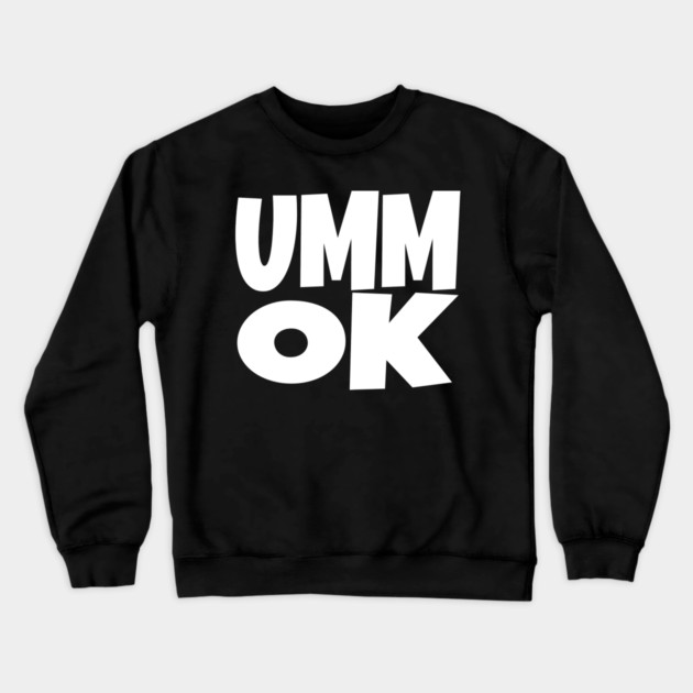 UMM OK T-Shirt - Sarcastic Attitude Funny Quote Tee - Dismissive Slang Novelty Gift Shirt Crewneck Sweatshirt by OUTFITPAW