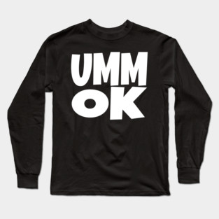 UMM OK T-Shirt - Sarcastic Attitude Funny Quote Tee - Dismissive Slang Novelty Gift Shirt Long Sleeve T-Shirt