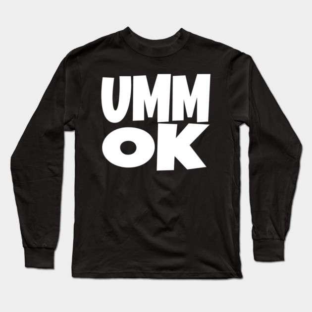 UMM OK T-Shirt - Sarcastic Attitude Funny Quote Tee - Dismissive Slang Novelty Gift Shirt Long Sleeve T-Shirt by OUTFITPAW