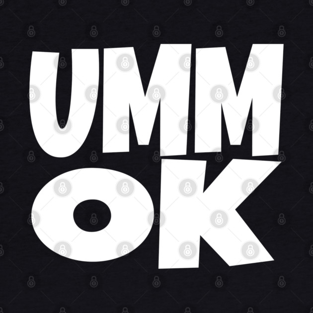 UMM OK T-Shirt - Sarcastic Attitude Funny Quote Tee - Dismissive Slang Novelty Gift Shirt by OUTFITPAW