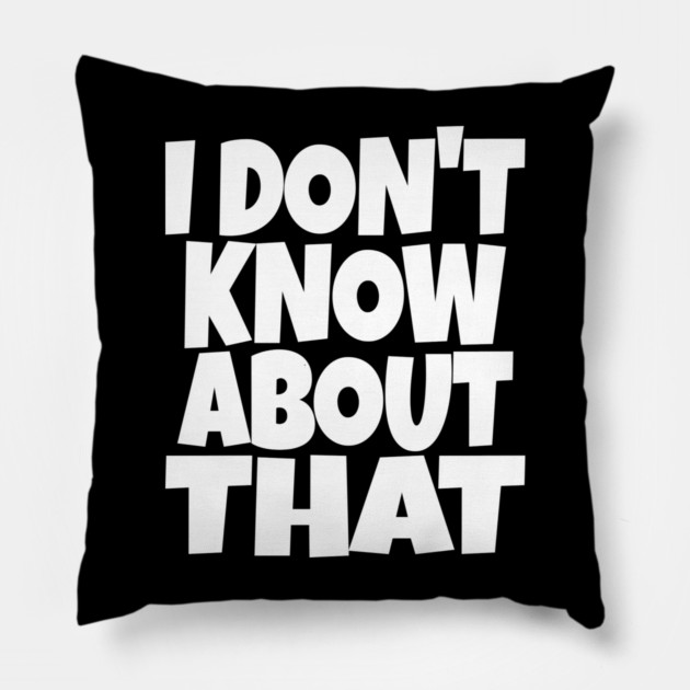 I DON'T KNOW ABOUT THAT T-Shirt - Funny Skeptical Quote Tee - Novelty Saying Shirt Conversation Starter Gift Pillow by OUTFITPAW