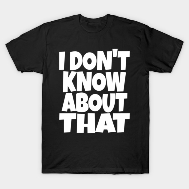 I DON'T KNOW ABOUT THAT T-Shirt - Funny Skeptical Quote Tee - Novelty Saying Shirt Conversation Starter Gift T-Shirt by OUTFITPAW