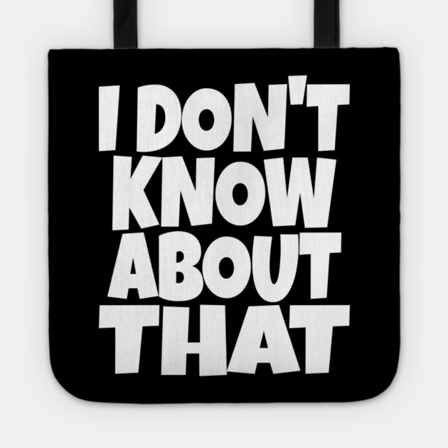 I DON'T KNOW ABOUT THAT T-Shirt - Funny Skeptical Quote Tee - Novelty Saying Shirt Conversation Starter Gift Tote by OUTFITPAW