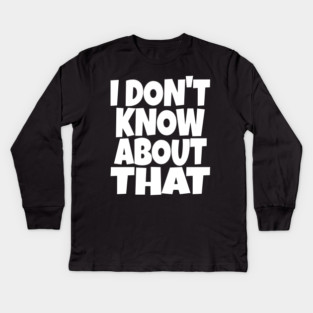 I DON'T KNOW ABOUT THAT T-Shirt - Funny Skeptical Quote Tee - Novelty Saying Shirt Conversation Starter Gift Kids Long Sleeve T-Shirt