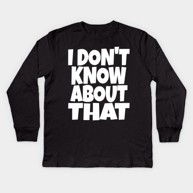I DON'T KNOW ABOUT THAT T-Shirt - Funny Skeptical Quote Tee - Novelty Saying Shirt Conversation Starter Gift Kids Long Sleeve T-Shirt by OUTFITPAW