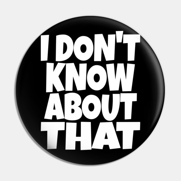 I DON'T KNOW ABOUT THAT T-Shirt - Funny Skeptical Quote Tee - Novelty Saying Shirt Conversation Starter Gift Pin by OUTFITPAW
