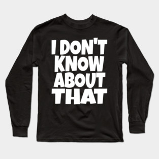 I DON'T KNOW ABOUT THAT T-Shirt - Funny Skeptical Quote Tee - Novelty Saying Shirt Conversation Starter Gift Long Sleeve T-Shirt