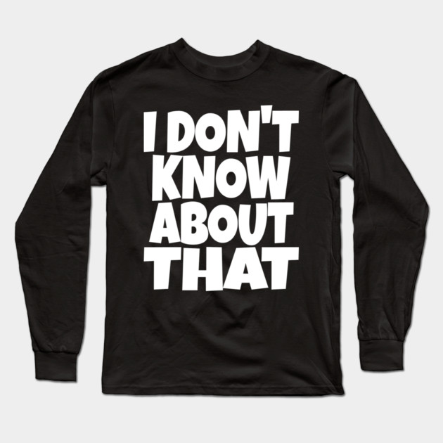 I DON'T KNOW ABOUT THAT T-Shirt - Funny Skeptical Quote Tee - Novelty Saying Shirt Conversation Starter Gift Long Sleeve T-Shirt by OUTFITPAW