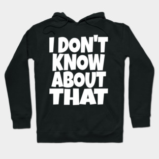 I DON'T KNOW ABOUT THAT T-Shirt - Funny Skeptical Quote Tee - Novelty Saying Shirt Conversation Starter Gift Hoodie