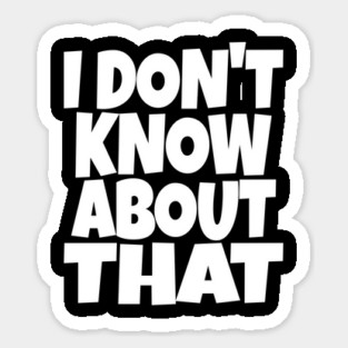 I DON'T KNOW ABOUT THAT T-Shirt - Funny Skeptical Quote Tee - Novelty Saying Shirt Conversation Starter Gift Sticker