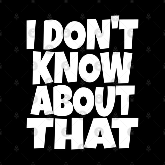 I DON'T KNOW ABOUT THAT T-Shirt - Funny Skeptical Quote Tee - Novelty Saying Shirt Conversation Starter Gift by OUTFITPAW