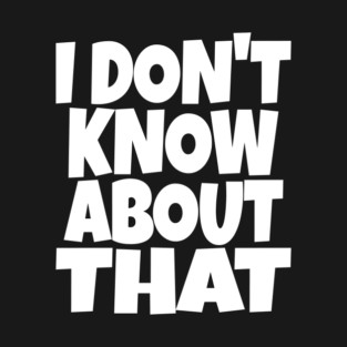 I DON'T KNOW ABOUT THAT T-Shirt - Funny Skeptical Quote Tee - Novelty Saying Shirt Conversation Starter Gift T-Shirt