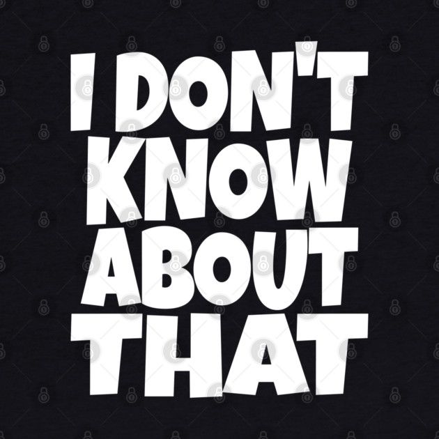 I DON'T KNOW ABOUT THAT T-Shirt - Funny Skeptical Quote Tee - Novelty Saying Shirt Conversation Starter Gift by OUTFITPAW