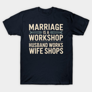Marriage Is a Workshop Husband Works Wife Shops Funny Marriage Humor T-Shirt