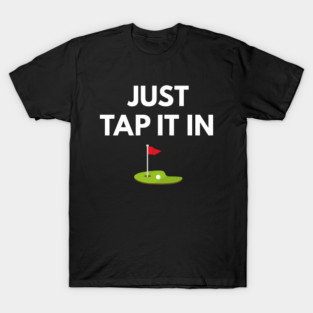 Just Tap It in Funny Golf Quote for Golfers Dads, Husbands, and Golfing Grandpas T-Shirt